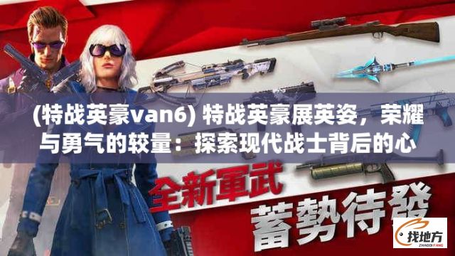 (特战英豪van6) 特战英豪展英姿，荣耀与勇气的较量：探索现代战士背后的心路历程及英雄赞歌